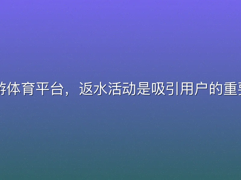 在ku游体育平台，返水活动是吸引用户的重要福利